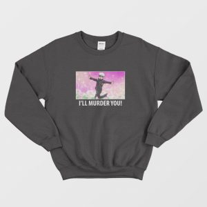 Satoru Gojo Ill Murder You Sweatshirt 1