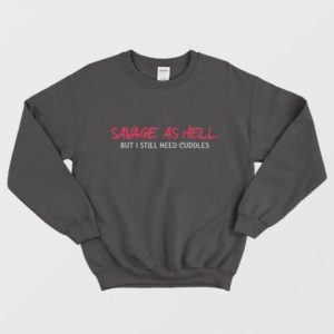 Savage As Hell But I Still Need Cuddles Sweatshirt