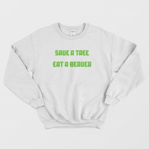 Save A Tree Eat A Beaver Sweatshirt 3