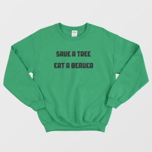 Save A Tree Eat A Beaver Sweatshirt 4