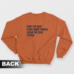 Save The Bees Plant More Threes Clean The Seas Titties Sweatshirt