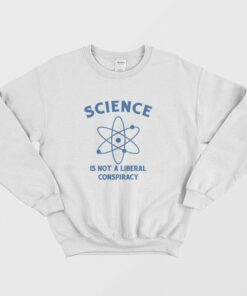 Science Is Not A Liberal Conspiracy Sweatshirt 2