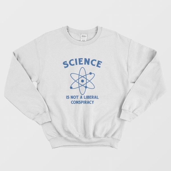 Science Is Not A Liberal Conspiracy Sweatshirt