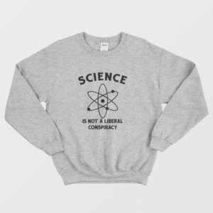 Science Is Not A Liberal Conspiracy Sweatshirt 3