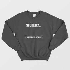 Secretly I Love Crazy Bitches Sweatshirt