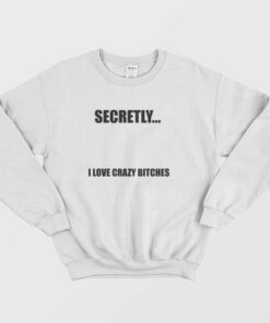 Secretly I Love Crazy Bitches Sweatshirt 2