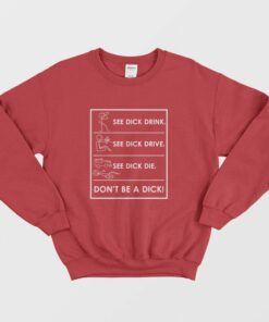 See Dick Drink See Dick Drive See Dick Die Don't Be A Dick Sweatshirt 1 See Dick Drink See Dick Drive See Dick Die Dont Be A Dick Sweatshirt 2