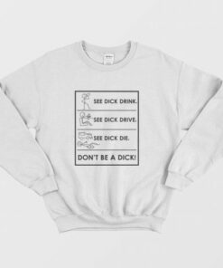 See Dick Drink See Dick Drive See Dick Die Don't Be A Dick Sweatshirt 2 See Dick Drink See Dick Drive See Dick Die Dont Be A Dick Sweatshirt 3