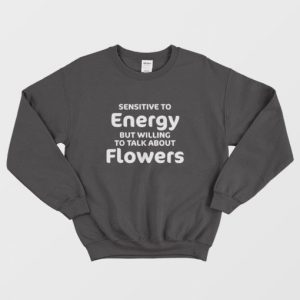 Sensitive To Energy But Willing To Talk About Flowers Sweatshirt 3