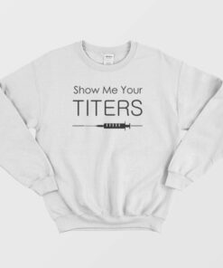 Show Me Your Titers Sweatshirt 3
