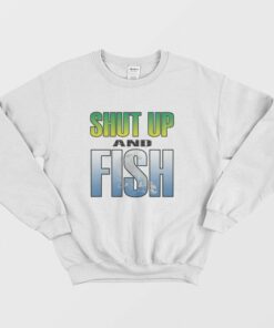 Shut Up and Fish Sweatshirt 1