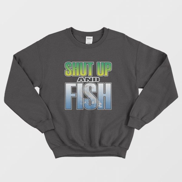 Shut Up and Fish Sweatshirt