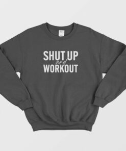Shut Up and Workout Sweatshirt 1