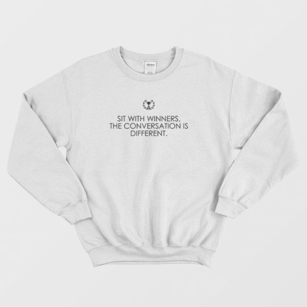 Sit With Winners The Conversation Is Different Quotes Sweatshirt