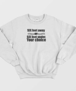 Six Feet Away Or Six Feet Under Your Choice Sweatshirt 1