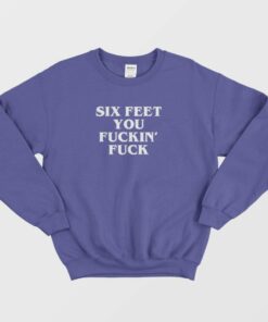 Six Feet You Fucking Fuck Sweatshirt 3