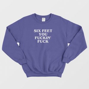 Six Feet You Fucking Fuck Sweatshirt 3