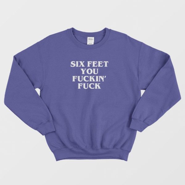 Six Feet You Fucking Fuck Sweatshirt