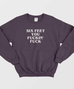Six Feet You Fucking Fuck Sweatshirt 4