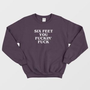 Six Feet You Fucking Fuck Sweatshirt 4