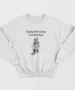 Skeleton I Used Up All My Sick Days So I Called In Dead Sweatshirt 2