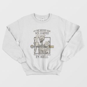 Skeleton On The Bright Side My Coffee Will Never Get Cold In Hell Sweatshirt