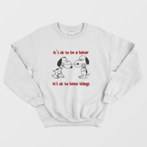 Snoopy Its Ok To Be A Hater Its Ok To Hate Things Sweatshirt 3