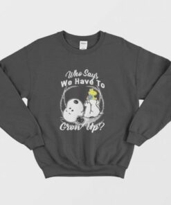 Snoopy Who Says We Have To Grow Up Sweatshirt 2 Snoopy Who Says We Have To Grow Up Sweatshirt 3