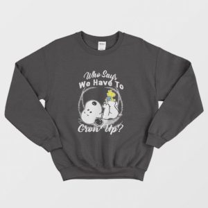 Snoopy Who Says We Have To Grow Up Sweatshirt 3