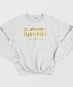 So Apparently Im Dramatic Sweatshirt Vintage 3