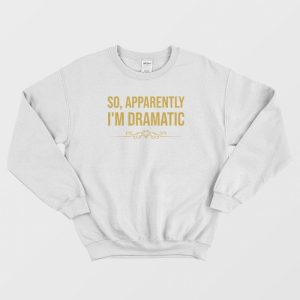 So Apparently Im Dramatic Sweatshirt Vintage 3