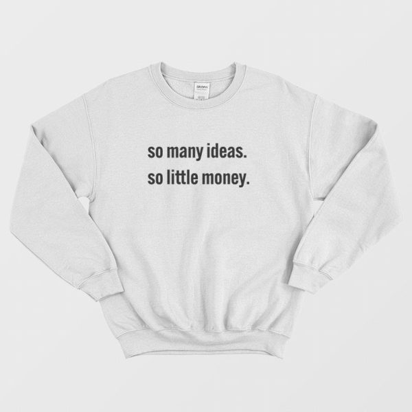 So Many Ideas So Little Money Sweatshirt