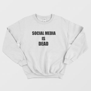 Social Media Is Dead Sweatshirt