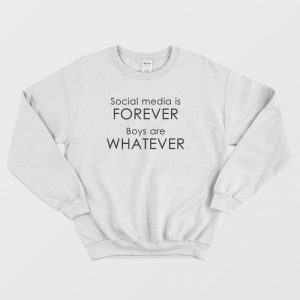 Social Media Is Forever Boys Are Whatever Quotes Sweatshirt