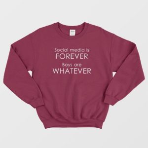 Social Media Is Forever Boys Are Whatever Quotes Sweatshirt 4