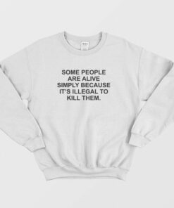 Some People Are Alive Simply Because Its Illegal To Kill Them Sweatshirt 2
