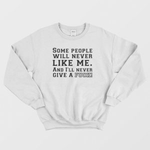 Some People Will Never Like Me And I’ll Never Give A Fuck Sweatshirt