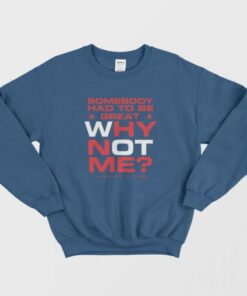 Somebody Had To Be Great Why Not Me Sweatshirt 1