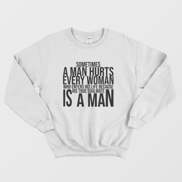 Sometimes A Man Hurts Every Woman Who Enters His Life Because His True Soulmate Is A Man Sweatshirt