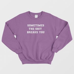 Sometimes The Shit Breaks You Sweatshirt