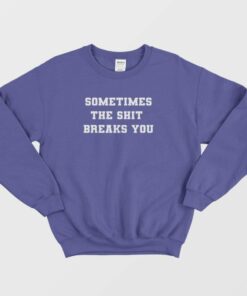 Sometimes The Shit Breaks You Sweatshirt 3