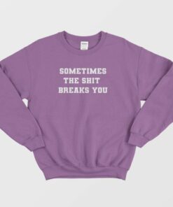Sometimes The Shit Breaks You Sweatshirt 4
