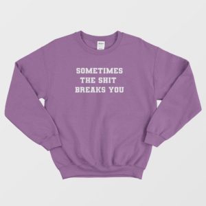 Sometimes The Shit Breaks You Sweatshirt 4