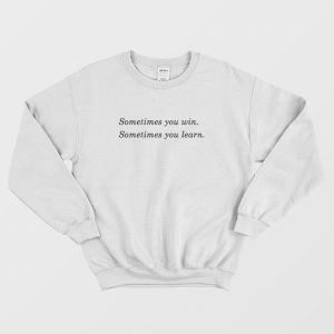 Sometimes You Win Sometimes You Learn Sweatshirt