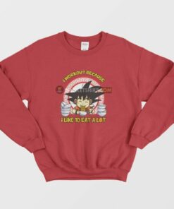 Son Goku I Workout Because I Like To Eat A Lot Sweatshirt Dragon Ball 4