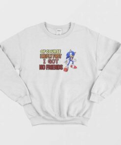 Sonic Of Course I Reply Fast I Got No Friends Sweatshirt 3