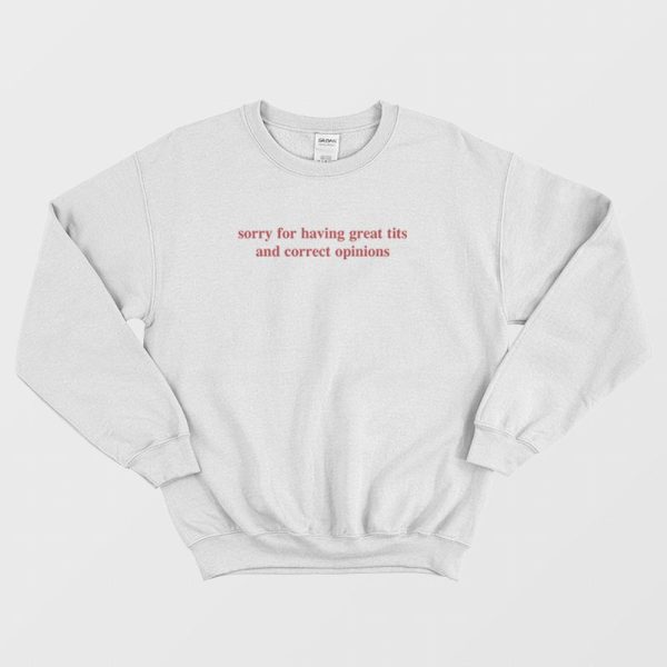 Sorry For Having Great Tits and Correct Opinions Sweatshirt