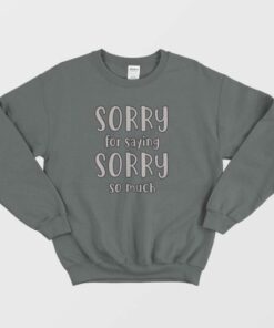 Sorry For Saying Sorry So Much Sweatshirt 4