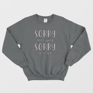 Sorry For Saying Sorry So Much Sweatshirt 4