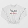 Sorry Girls I Only Date Models Sweatshirt